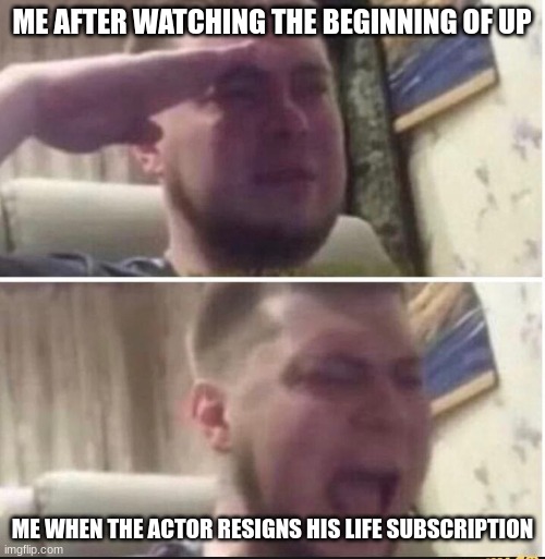Crying salute | ME AFTER WATCHING THE BEGINNING OF UP ME WHEN THE ACTOR RESIGNS HIS LIFE SUBSCRIPTION | image tagged in crying salute | made w/ Imgflip meme maker