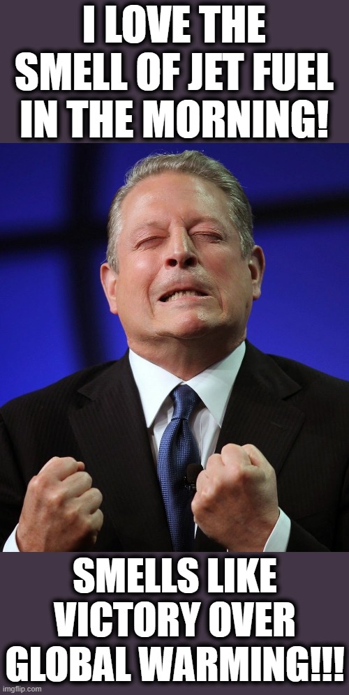 Al gore | I LOVE THE SMELL OF JET FUEL IN THE MORNING! SMELLS LIKE VICTORY OVER GLOBAL WARMING!!! | image tagged in al gore | made w/ Imgflip meme maker