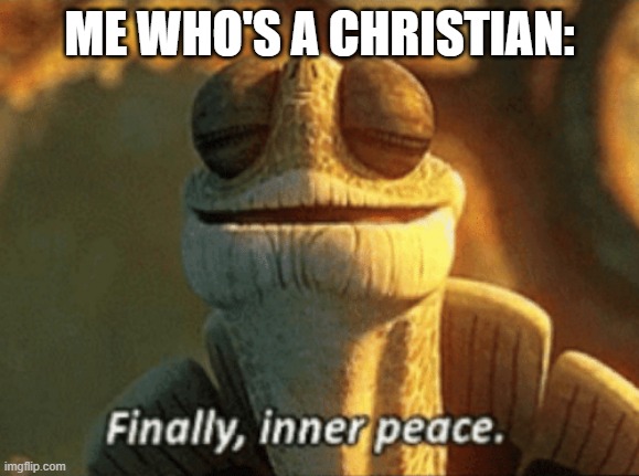 Finally, inner peace. | ME WHO'S A CHRISTIAN: | image tagged in finally inner peace | made w/ Imgflip meme maker