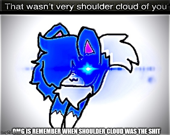 I just have so many memories from my old templates | OMG IS REMEMBER WHEN SHOULDER CLOUD WAS THE SHIT | image tagged in that wasn t very shoulder cloud of you,disney killed star wars,star wars kills disney | made w/ Imgflip meme maker