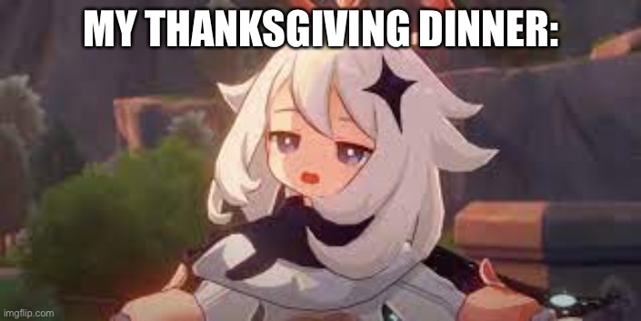 I couldn’t think of a good title | MY THANKSGIVING DINNER: | image tagged in thanksgiving,genshin impact | made w/ Imgflip meme maker