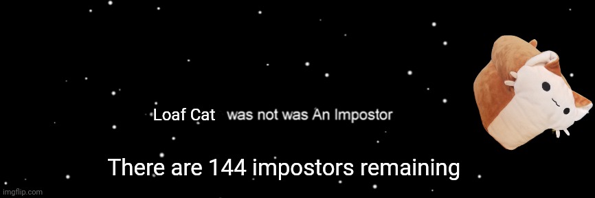 Fnf / among us crossover | Loaf Cat; There are 144 impostors remaining | image tagged in among us not the imposter,loaf cat,fnf,among us,but why tho | made w/ Imgflip meme maker