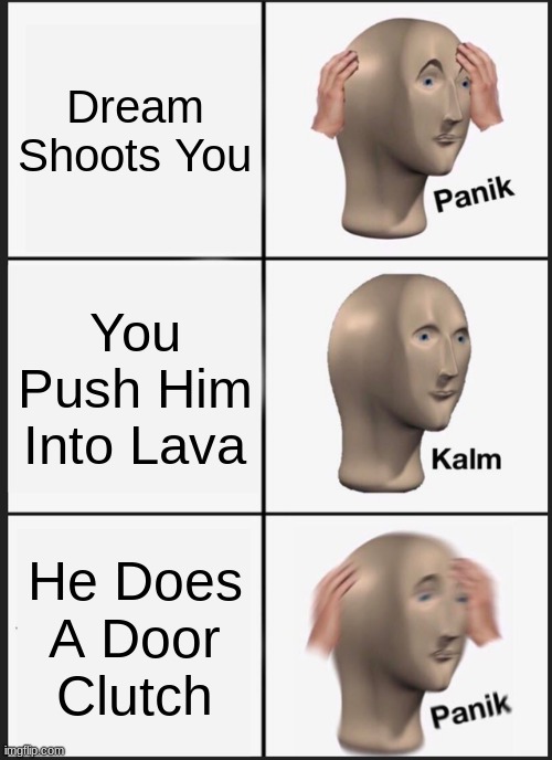 HE LITERALLY PLACED A DOOR IN LAVA AND LIVED! HOW!? | Dream Shoots You; You Push Him Into Lava; He Does A Door Clutch | image tagged in memes,panik kalm panik | made w/ Imgflip meme maker