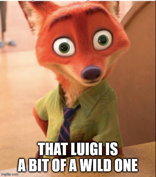 nick wilde big eyes | THAT LUIGI IS A BIT OF A WILD ONE | image tagged in nick wilde big eyes | made w/ Imgflip meme maker