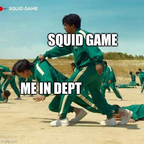 squid game-seption | SQUID GAME; ME IN DEPT | image tagged in squid game | made w/ Imgflip meme maker