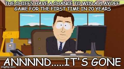Aaaaand Its Gone | THE CHIEFS HAVE A CHANCE TO WIN A PLAYOFF GAME FOR THE FIRST TIME IN 20 YEARS ANNNND.....IT'S GONE | image tagged in memes,aaaaand its gone | made w/ Imgflip meme maker