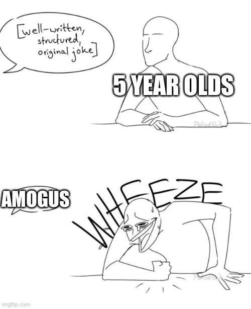 Wheeze | 5 YEAR OLDS; AMOGUS | image tagged in wheeze | made w/ Imgflip meme maker