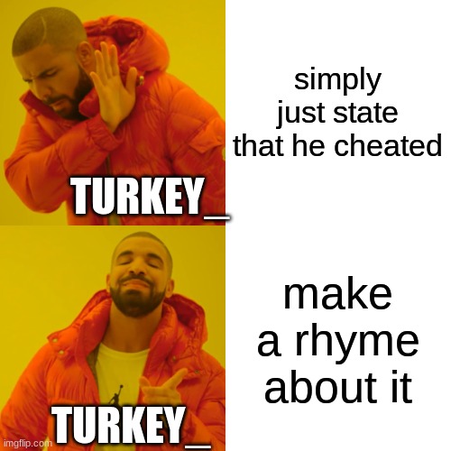 Drake Hotline Bling Meme | simply just state that he cheated make a rhyme about it TURKEY_ TURKEY_ | image tagged in memes,drake hotline bling | made w/ Imgflip meme maker