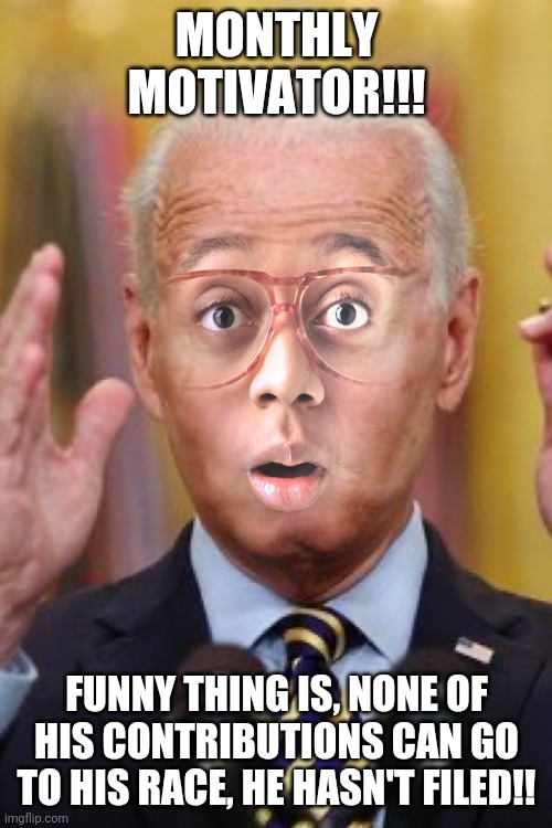 Jurkel Biden | MONTHLY MOTIVATOR!!! FUNNY THING IS, NONE OF HIS CONTRIBUTIONS CAN GO TO HIS RACE, HE HASN'T FILED!! | image tagged in jurkel biden | made w/ Imgflip meme maker