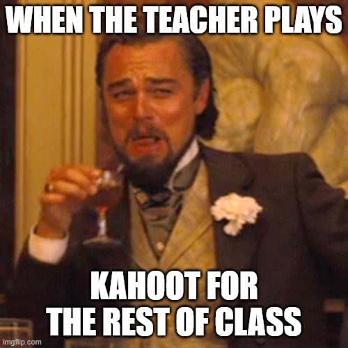 kahoot | WHEN THE TEACHER PLAYS; KAHOOT FOR THE REST OF CLASS | image tagged in memes,laughing leo | made w/ Imgflip meme maker