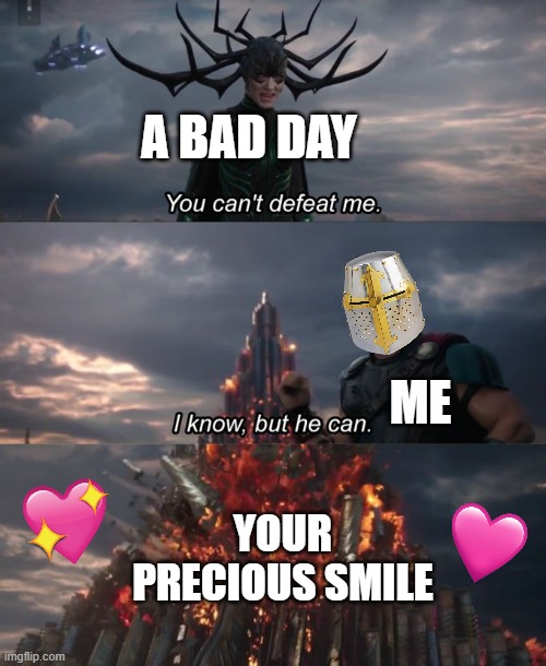 i know...but he can | A BAD DAY; ME; YOUR PRECIOUS SMILE | image tagged in you can't defeat me,crusader,wholesome | made w/ Imgflip meme maker