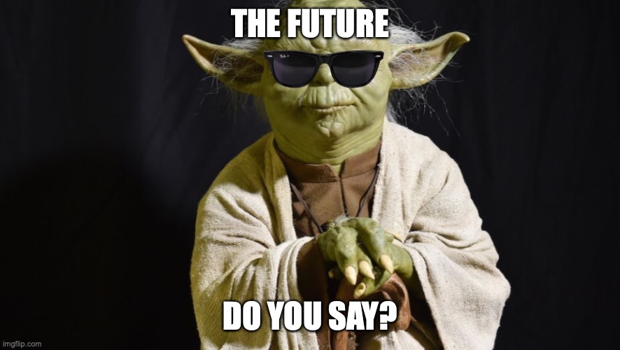 Yoda with sunglasses | THE FUTURE; DO YOU SAY? | image tagged in yoda with sunglasses | made w/ Imgflip meme maker