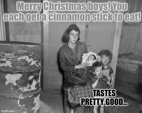 Merry Christmas '29 | Merry Christmas boys! You each get a cinnamon stick to eat! TASTES PRETTY GOOD... | image tagged in snow,festival,merry christmas,starvation | made w/ Imgflip meme maker