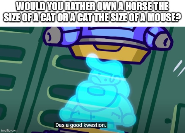 Dat is a good question | WOULD YOU RATHER OWN A HORSE THE SIZE OF A CAT OR A CAT THE SIZE OF A MOUSE? | image tagged in that's a good question | made w/ Imgflip meme maker