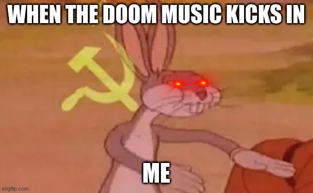 when the doom music kicks in | WHEN THE DOOM MUSIC KICKS IN; ME | image tagged in bugs bunny communist,memes | made w/ Imgflip meme maker