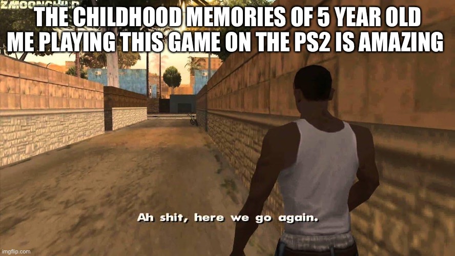The memories (I’m making this at school pls upvote so I don’t get in trouble) | THE CHILDHOOD MEMORIES OF 5 YEAR OLD ME PLAYING THIS GAME ON THE PS2 IS AMAZING | image tagged in here we go again | made w/ Imgflip meme maker
