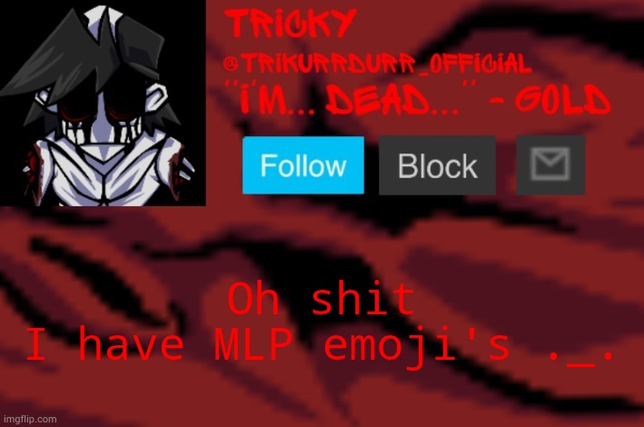 Uh oh | Oh shit; I have MLP emoji's ._. | image tagged in trikurrdurr_official's gold temp | made w/ Imgflip meme maker
