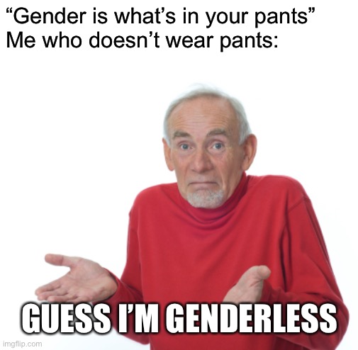 Guess I'll die  | “Gender is what’s in your pants”
Me who doesn’t wear pants:; GUESS I’M GENDERLESS | image tagged in guess i'll die | made w/ Imgflip meme maker