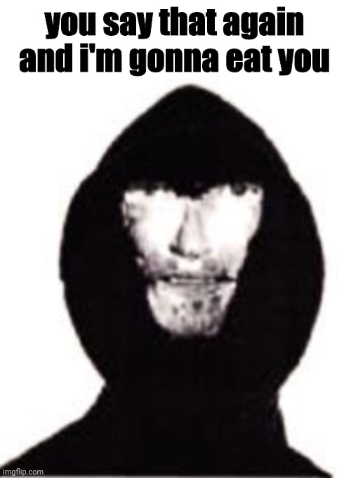 one mistake x | you say that again and i'm gonna eat you | image tagged in one mistake x | made w/ Imgflip meme maker