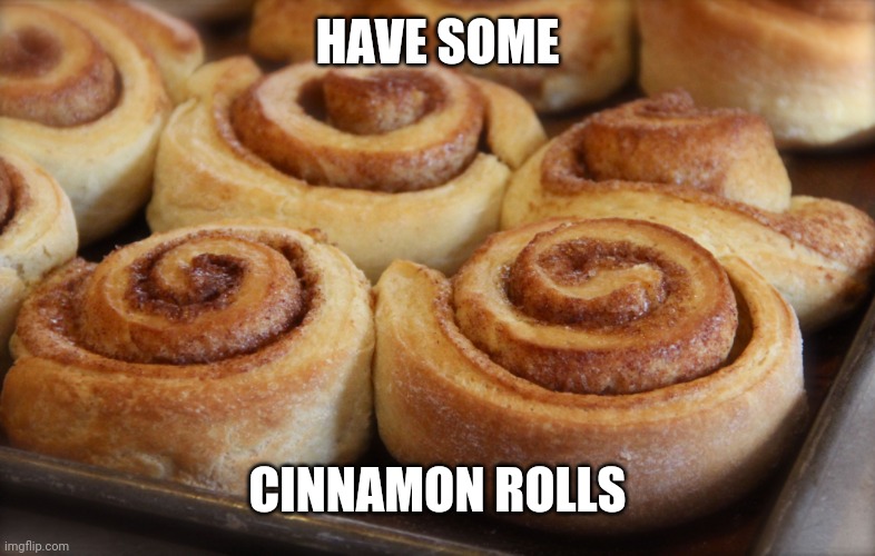 Cinnamon rolls | HAVE SOME CINNAMON ROLLS | image tagged in cinnamon rolls | made w/ Imgflip meme maker