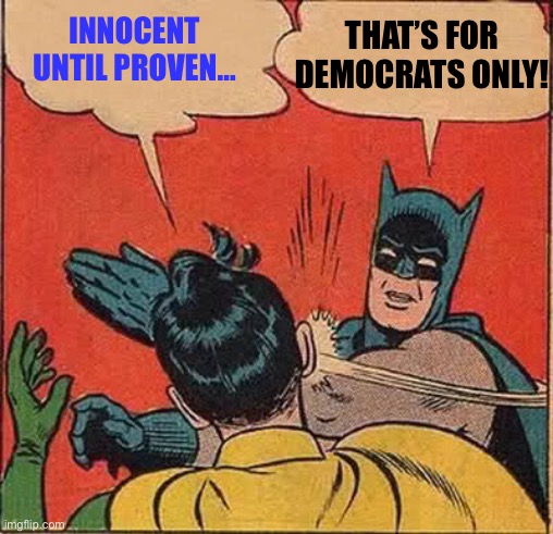 Batman Slapping Robin Meme | INNOCENT UNTIL PROVEN… THAT’S FOR DEMOCRATS ONLY! | image tagged in memes,batman slapping robin | made w/ Imgflip meme maker