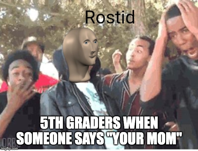 Meme Man Rostid |  5TH GRADERS WHEN SOMEONE SAYS "YOUR MOM" | image tagged in meme man rostid,your mom,funny memes,meme man,roasted | made w/ Imgflip meme maker
