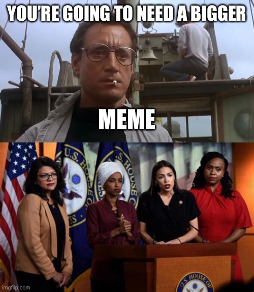 YOU’RE GOING TO NEED A BIGGER MEME | image tagged in going to need a bigger boat | made w/ Imgflip meme maker