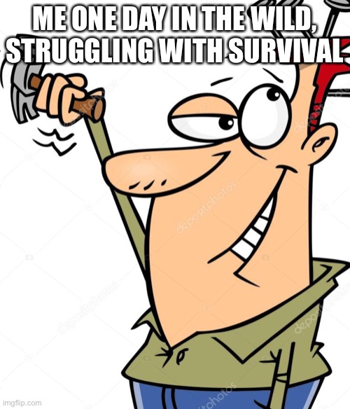 ME ONE DAY IN THE WILD, STRUGGLING WITH SURVIVAL | made w/ Imgflip meme maker