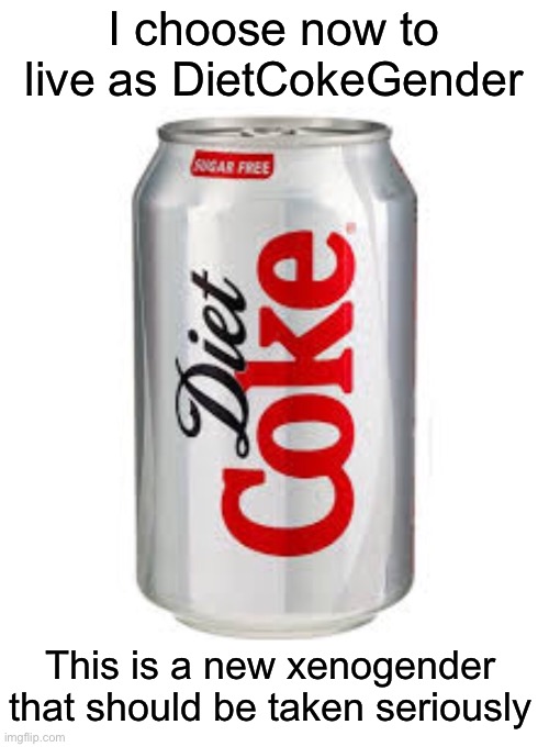 HEEHEE |  I choose now to live as DietCokeGender; This is a new xenogender that should be taken seriously | image tagged in diet coke | made w/ Imgflip meme maker