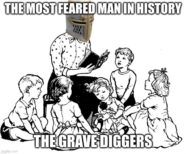 Crusader storytelling | THE MOST FEARED MAN IN HISTORY THE GRAVE DIGGERS | image tagged in crusader storytelling | made w/ Imgflip meme maker