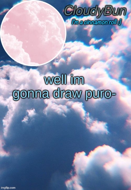 this will be f u n | well im gonna draw puro- | image tagged in cloudybun template | made w/ Imgflip meme maker