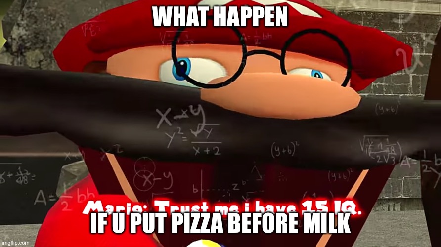nuuuuuuuuu | WHAT HAPPEN; IF U PUT PIZZA BEFORE MILK | image tagged in trust me i have 15 iq | made w/ Imgflip meme maker