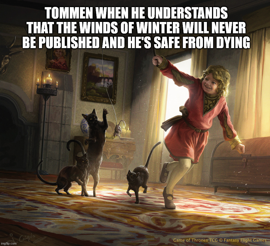 Tommen is just precious | TOMMEN WHEN HE UNDERSTANDS THAT THE WINDS OF WINTER WILL NEVER BE PUBLISHED AND HE'S SAFE FROM DYING | image tagged in tommen baratheon,a song of ice and fire,asoiaf,grrm | made w/ Imgflip meme maker