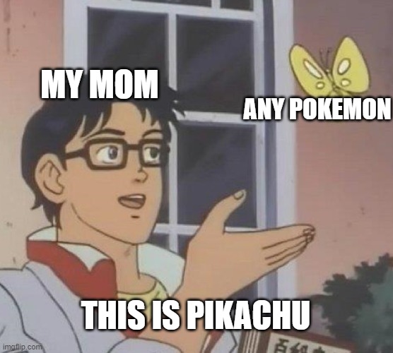 Is This A Pigeon | MY MOM; ANY POKEMON; THIS IS PIKACHU | image tagged in memes,is this a pigeon | made w/ Imgflip meme maker