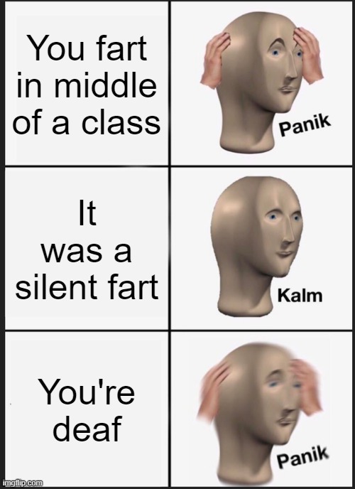 Panik Kalm Panik | You fart in middle of a class; It was a silent fart; You're deaf | image tagged in memes,panik kalm panik | made w/ Imgflip meme maker