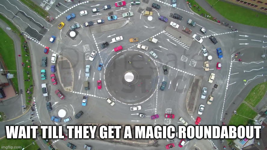 magic roundabout | WAIT TILL THEY GET A MAGIC ROUNDABOUT | image tagged in magic roundabout | made w/ Imgflip meme maker