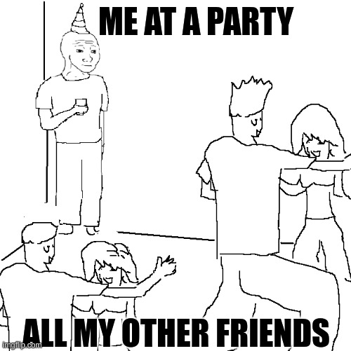 me at a party | ME AT A PARTY; ALL MY OTHER FRIENDS | image tagged in they don't know,my life,party,friends,dating | made w/ Imgflip meme maker