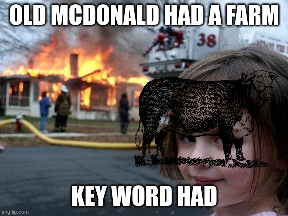 Disaster Girl | OLD MCDONALD HAD A FARM; KEY WORD HAD | image tagged in memes,disaster girl | made w/ Imgflip meme maker