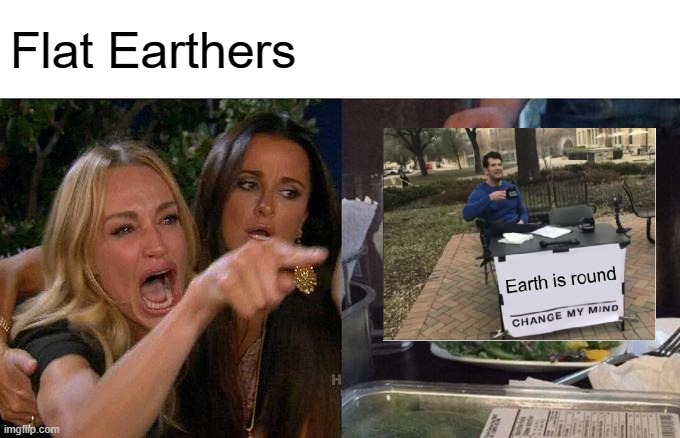 Flat Earthers lol | Flat Earthers | image tagged in memes,woman yelling at cat | made w/ Imgflip meme maker