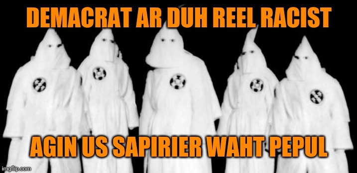 kkk | DEMACRAT AR DUH REEL RACIST AGIN US SAPIRIER WAHT PEPUL | image tagged in kkk | made w/ Imgflip meme maker