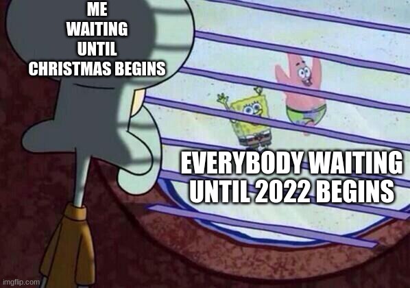Can't wait... | ME WAITING UNTIL CHRISTMAS BEGINS; EVERYBODY WAITING UNTIL 2022 BEGINS | image tagged in squidward window,christmas,memes | made w/ Imgflip meme maker