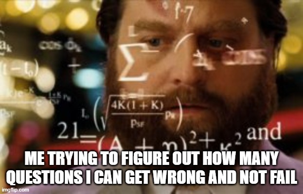 Student vibes | ME TRYING TO FIGURE OUT HOW MANY QUESTIONS I CAN GET WRONG AND NOT FAIL | image tagged in trying to calculate how much sleep i can get | made w/ Imgflip meme maker