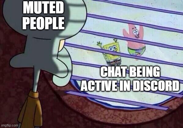 Squidward window | MUTED PEOPLE; CHAT BEING ACTIVE IN DISCORD | image tagged in squidward window | made w/ Imgflip meme maker