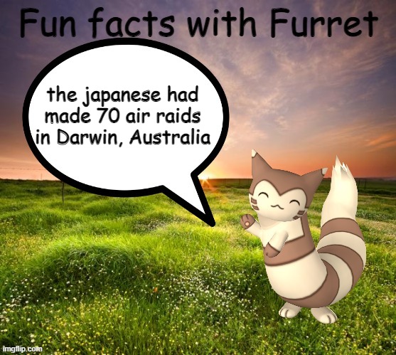 Fun facts with Furret | the japanese had made 70 air raids in Darwin, Australia | image tagged in fun facts with furret | made w/ Imgflip meme maker