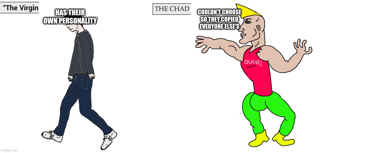 Virgin and Chad | HAS THEIR OWN PERSONALITY; COULDN'T CHOOSE SO THEY COPIED EVERYONE ELSE'S | image tagged in virgin and chad | made w/ Imgflip meme maker