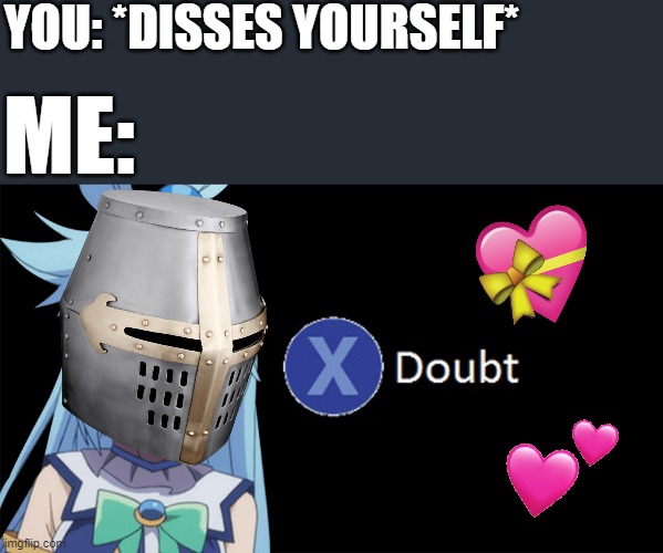 *spams x button* | YOU: *DISSES YOURSELF*; ME: | image tagged in aqua x to doubt,crusader,wholesome,la noire press x to doubt | made w/ Imgflip meme maker