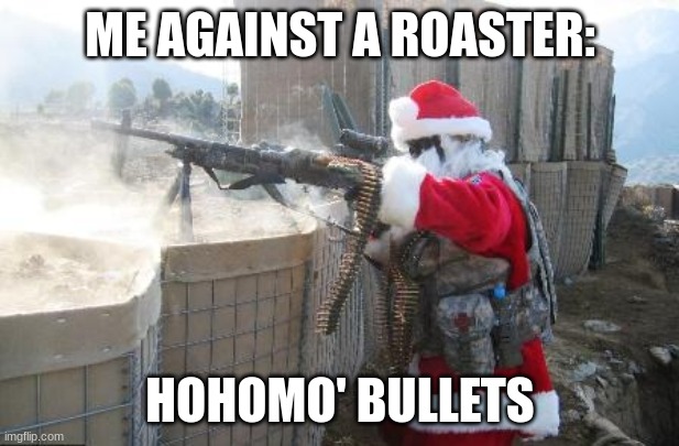 Hohoho Meme | ME AGAINST A ROASTER: HOHOMO' BULLETS | image tagged in memes,hohoho | made w/ Imgflip meme maker