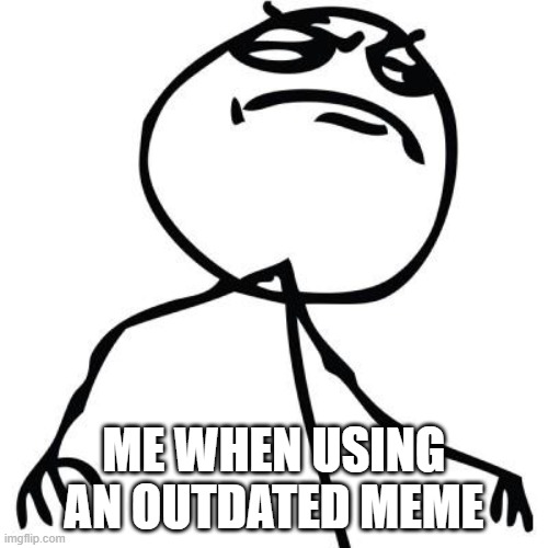 like a boss | ME WHEN USING AN OUTDATED MEME | image tagged in like a boss | made w/ Imgflip meme maker