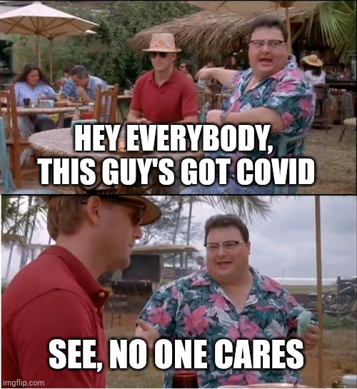 No one cares |  HEY EVERYBODY,  THIS GUY'S GOT COVID; SEE, NO ONE CARES | image tagged in memes,see nobody cares | made w/ Imgflip meme maker