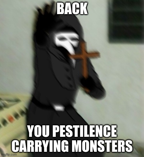 Scp 049 with cross | BACK; YOU PESTILENCE CARRYING MONSTERS | image tagged in scp 049 with cross | made w/ Imgflip meme maker